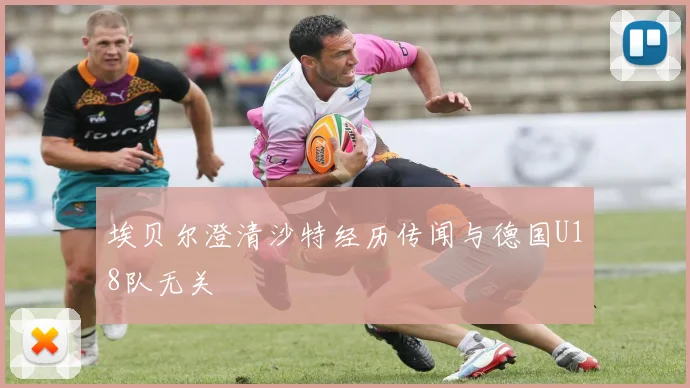 埃贝尔澄清沙特经历传闻与德国U18队无关