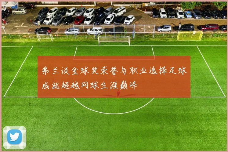 弗兰谈金球奖荣誉与职业选择足球成就超越网球生涯巅峰