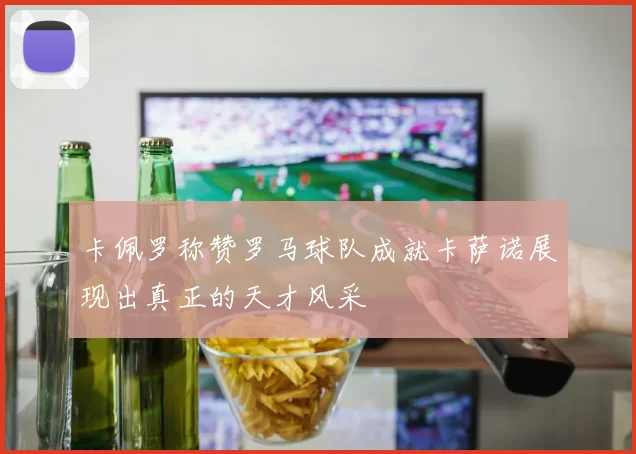 卡佩罗称赞罗马球队成就卡萨诺展现出真正的天才风采