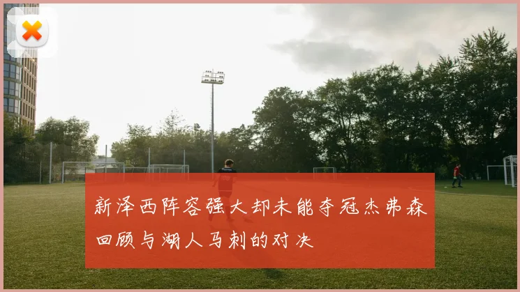 新泽西阵容强大却未能夺冠杰弗森回顾与湖人马刺的对决