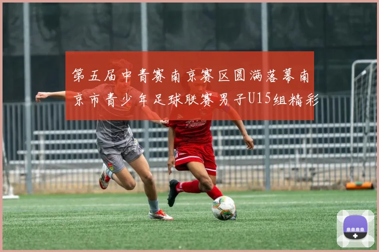第五届中青赛南京赛区圆满落幕南京市青少年足球联赛男子U15组精彩回顾