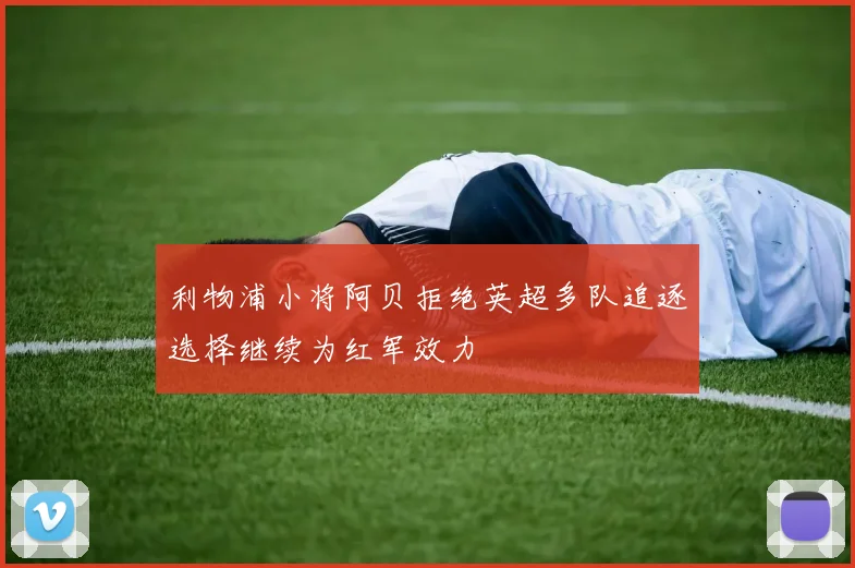 利物浦小将阿贝拒绝英超多队追逐选择继续为红军效力