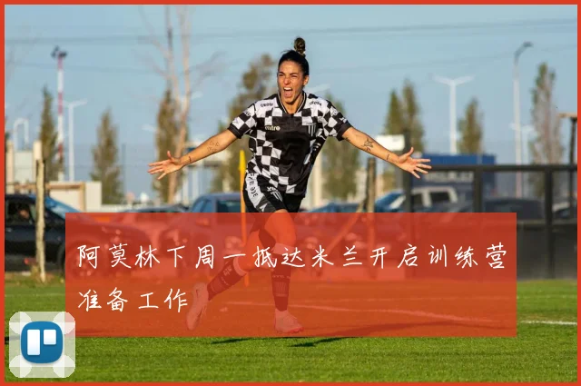 阿莫林下周一抵达米兰开启训练营准备工作