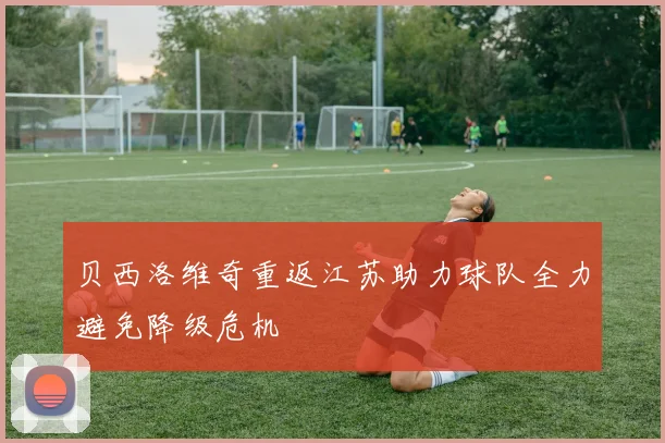 贝西洛维奇重返江苏助力球队全力避免降级危机