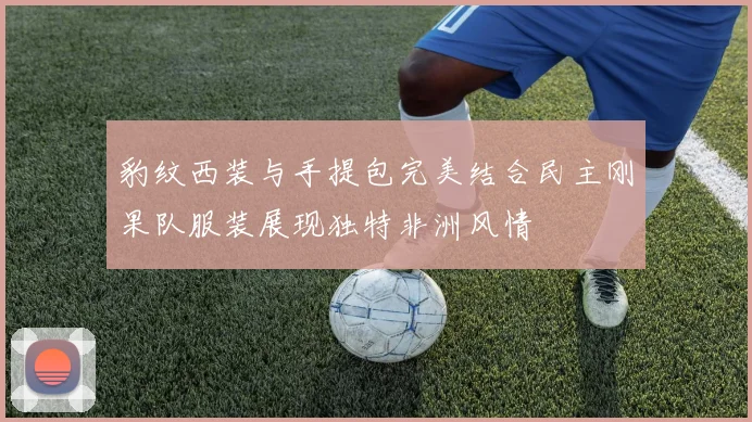 豹纹西装与手提包完美结合民主刚果队服装展现独特非洲风情