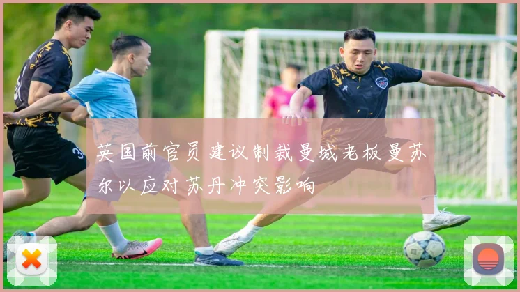 英国前官员建议制裁曼城老板曼苏尔以应对苏丹冲突影响
